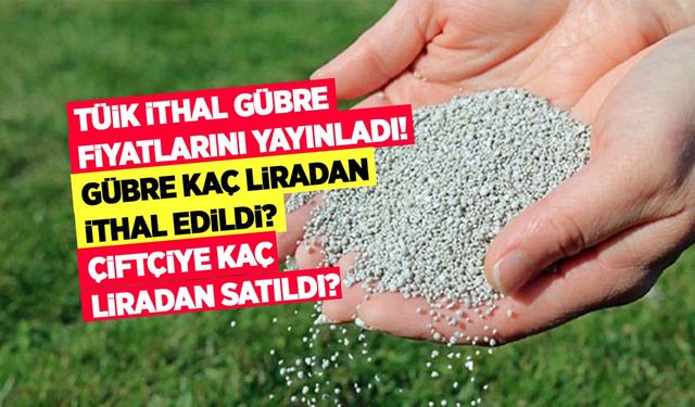 TÜİK ithal gübre fiyatlarını yayınladı! İşte Aralık ayı ithal gübre fiyatları ve 2023 yılı gübre ithalat rakamları!