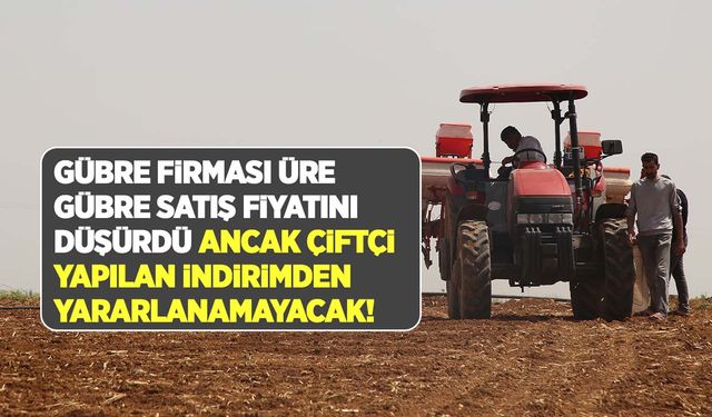 Üre gübre bayi satış fiyatı 14600 TL’den 13250 TL’ye düştü! Çiftçi gübre indirimini hissedecek mi?