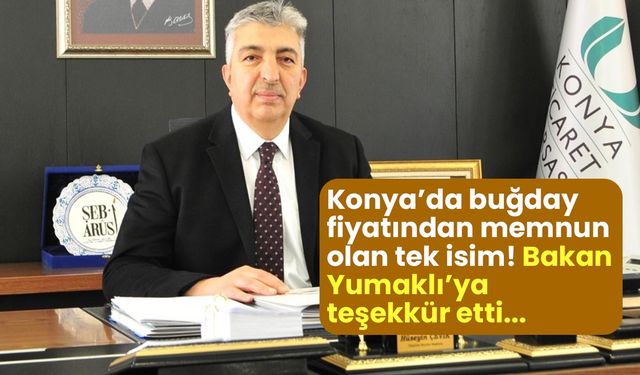 Konya'da buğday fiyatından memnun olan tek isim! Borsa Başkanı Yumaklı’ya teşekkür etti!