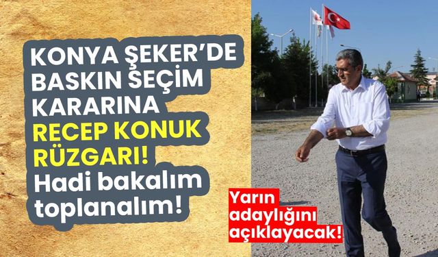 Konya Şeker'de baskın seçim kararına Recep Konuk rüzgarı! Hadi bakalım toplanalım!