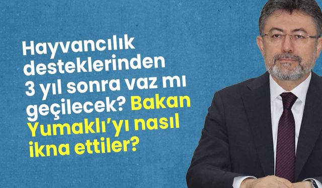 Hayvancılık desteklerinden 3 yıl sonra vaz mı geçilecek? Bakan Yumaklı'yı nasıl ikna ettiler?