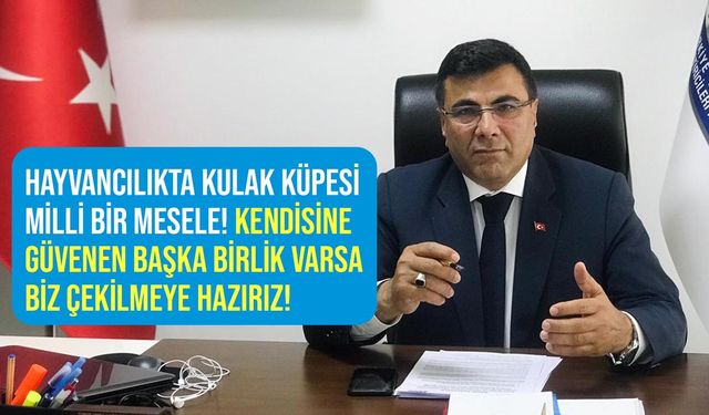 Kamil Özcan: Kulak küpesi hayvancılıkta milli bir mesele kendisine güvenen birlik varsa çekilmeye hazırız!