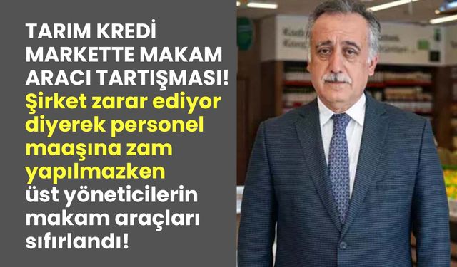 Tarım Kredi Markette personel maaşlarına zam yapılmadı üst yöneticilerin makam araçları sıfırlandı!