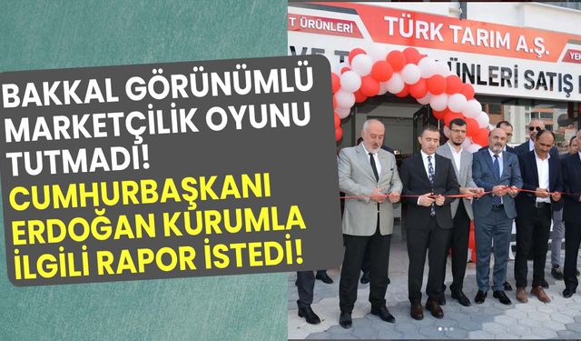 Bakkal görünümlü marketçilik oyunu tutmadı! Cumhurbaşkanı Erdoğan Türk Tarım A.Ş ile ilgili rapor istedi!