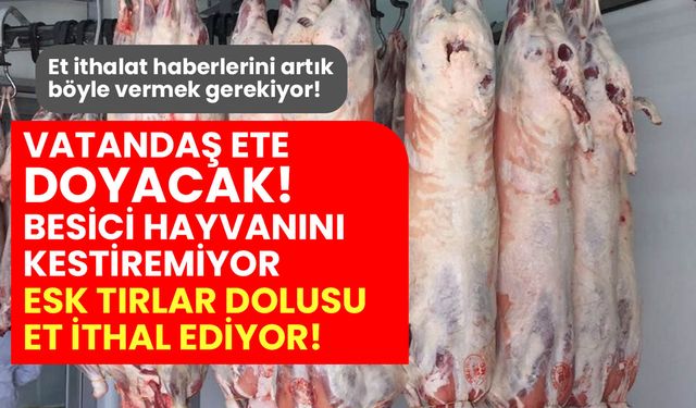 Besici hayvanını kestiremiyor ESK Polonya'dan tırlar dolusu et ithal ediyor!