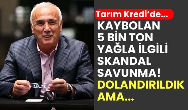 Tarım Kredi Genel Müdüründen kaybolan 5 bin ton yağla ilgili skandal savunma: Dolandırıldık ama kurtardık!