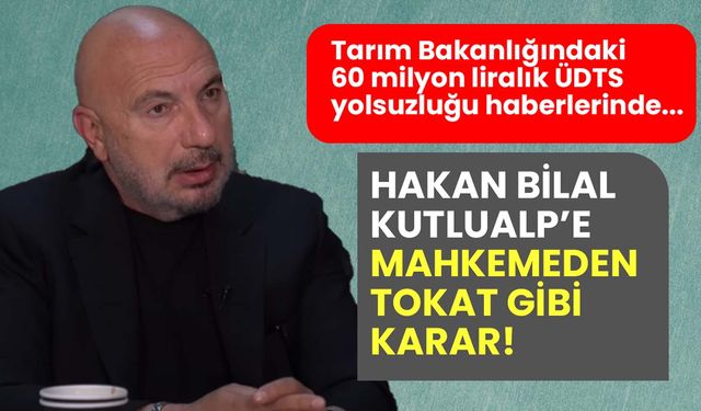 Tarım Bakanlığındaki 60 milyon liralık ÜDTS yolsuzluğu haberlerinde Hakan Bilal Kutlualp’e mahkemeden tokat gibi karar!