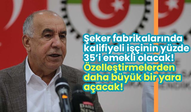 Şeker fabrikalarında kalifiyeli işçi kalmayacak! Özelleştirmeden daha büyük bir yara açacak!