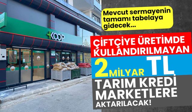 Çiftçinin kasasından Tarım Kredi Marketlere 2 milyar lira sermaye aktarılacak!