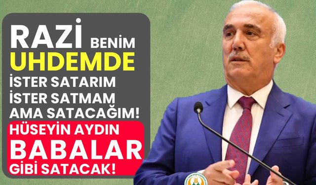 Hüseyin Aydın babalar gibi satacak! Razi benim uhdemde ister satarım ister satmam!