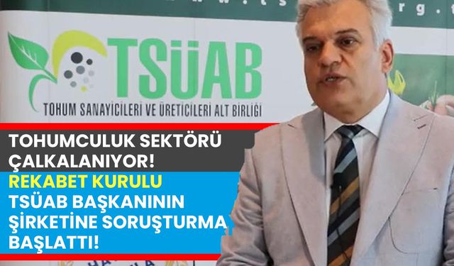 Tohumculuk sektörü çalkalanıyor! Rekabet Kurulu TSÜAB Başkanının şirketine soruşturma başlattı!