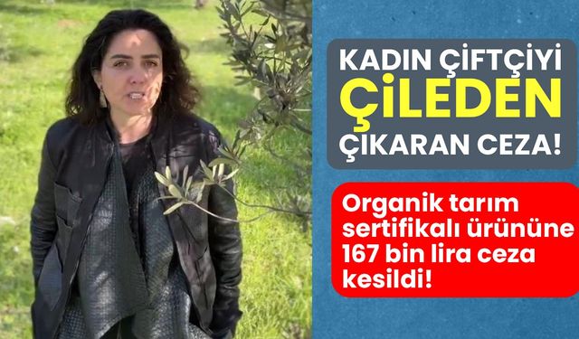 Kadın çiftçiyi çileden çıkaran ceza! Organik tarım sertifikalı ürününe 167 bin lira ceza kesildi!