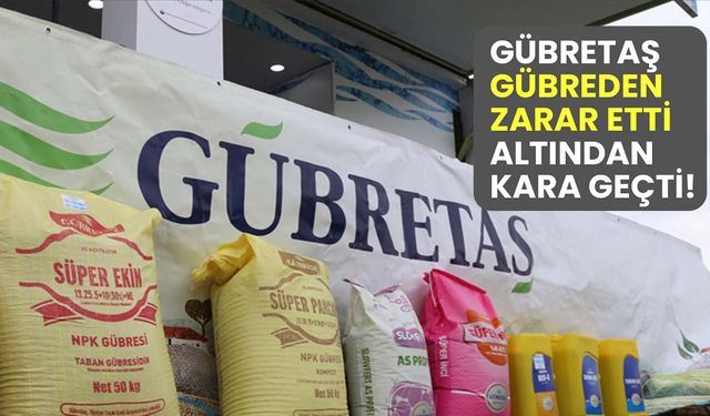 Gübretaş gübreden zarar etti altından kara geçti!