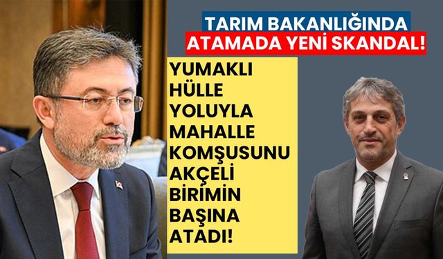Tarım Bakanlığında atamada yeni skandal! Yumaklı hülle yoluyla mahalle komşusunu akçeli birimin başına atadı!