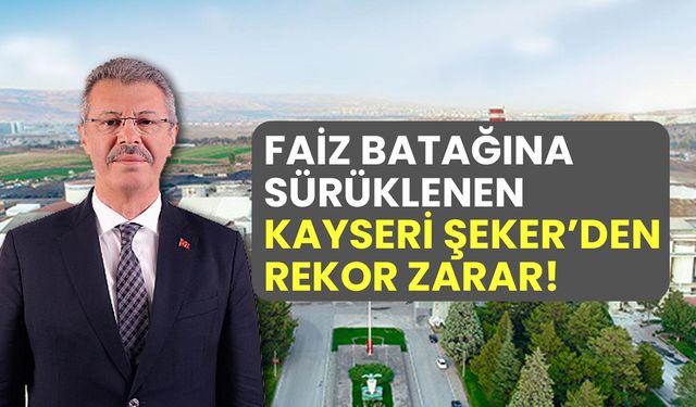 Faiz batağına sürüklenen Kayseri Şeker'den rekor zarar!