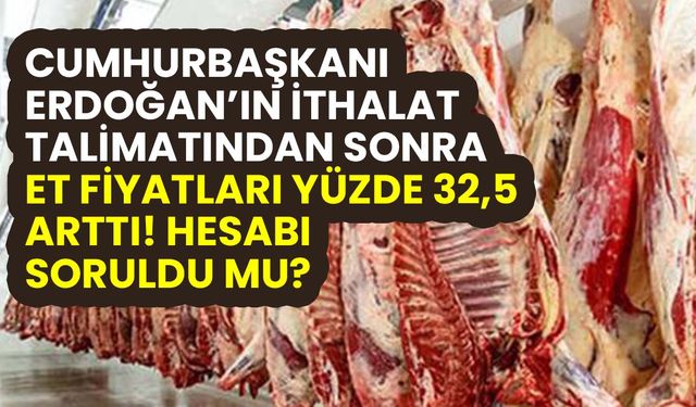 Cumhurbaşkanı Erdoğan'ın ithalat talimatından sonra et fiyatları yüzde 32,5 arttı! Hesabı soruldu mu?