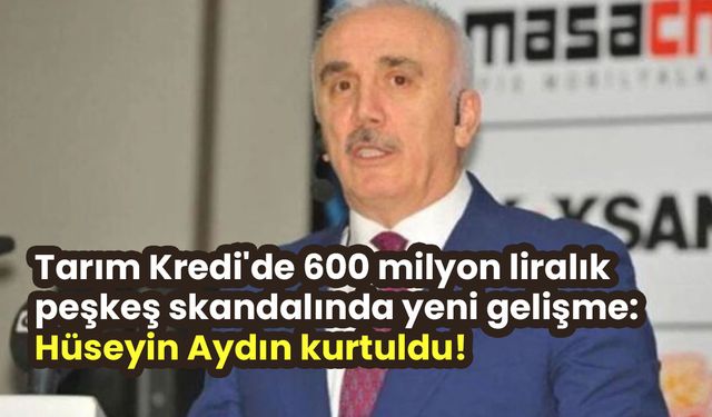 Tarım Kredi'de 600 milyon liralık peşkeş skandalında yeni gelişme: Hüseyin Aydın kurtuldu!