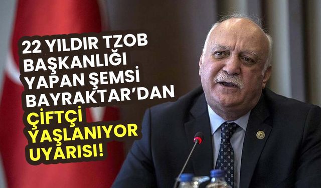 22 yıldır TZOB Başkanlığı yapan Şemsi Bayraktar’dan çiftçi yaşlanıyor uyarısı!