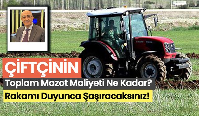 Çiftçinin toplam mazot maliyeti ne kadar? Rakamı duyunca şaşıracaksınız!