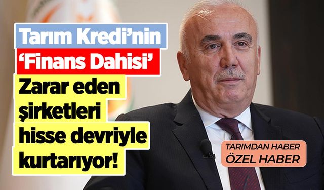 Tarım Kredi’nin 'finans dahisi': Zarar eden şirketleri hisse devriyle kurtarıyor!