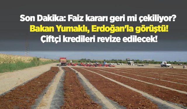 Son Dakika: Faiz kararı geri mi çekiliyor? Bakan Yumaklı, Erdoğan'la görüştü; Çiftçi kredileri revize edilecek!