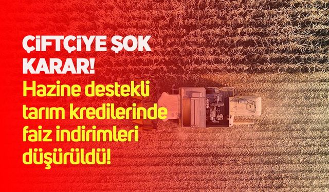 Çiftçiye şok karar: Hazine destekli tarım kredilerinde faiz indirimleri düşürüldü!