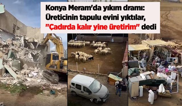 Konya Meram'da yıkım dramı: Üreticinin tapulu evini yıktılar, "çadırda kalır yine üretirim" dedi