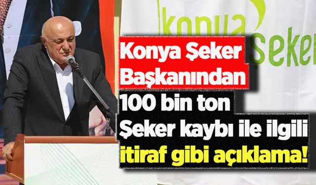 Konya Şeker Başkanından 100 bin ton şeker kaybı ile ilgili itiraf gibi açıklama!