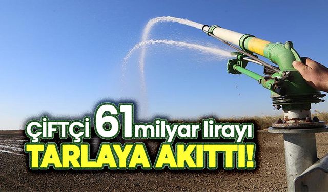 Çiftçi 61 milyar lirayı tarlaya akıttı!