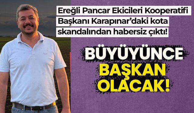 Ereğli Kooperatif Başkanı Karapınar’daki kota skandalından habersiz çıktı!