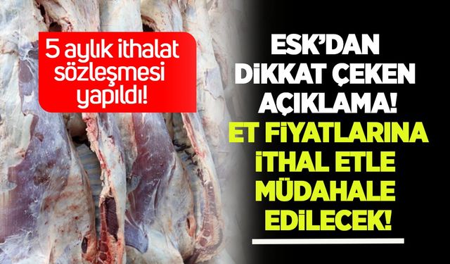 ESK'dan dikkat çeken açıklama: Ramazan ayı sonuna kadar ithal etle piyasaya müdahale edilecek!