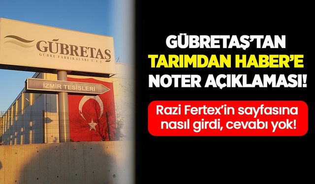 Gübretaş’tan Tarım’dan Haber’e noter açıklaması: Razi Fertex’in sayfasına nasıl girdi, cevabı yok