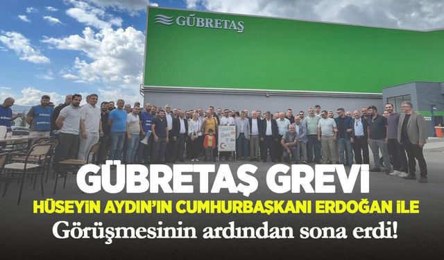 Gübretaş grevi, Hüseyin Aydın’ın Cumhurbaşkanı Erdoğan ile görüşmesinin ardından sona erdi