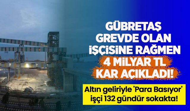 Gübretaş grevde olan işçisine rağmen 4 milyar TL kar açıkladı! Altın geliriyle 'Para Basıyor', işçi 132 gündür sokakta!