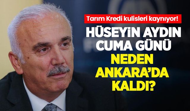 Tarım Kredi kulisleri kaynıyor! Hüseyin Aydın Cuma günü neden Ankara'da kaldı?