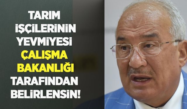 Tarım işçilerinin yevmiyesi Çalışma Bakanlığı tarafından belirlensin!