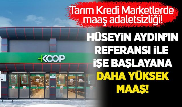 Tarım Kredi Marketler'de maaş adaletsizliği! Hüseyin Aydın'ın referansı ile işe başlayana daha yüksek maaş!
