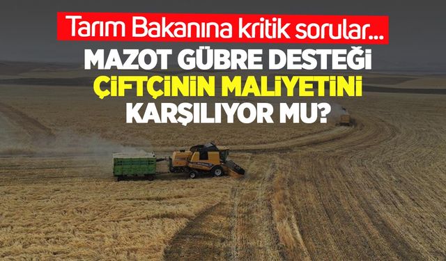 Mazot ve gübre desteği çiftçinin maliyetini karşılıyor mu? Bakanlığa kritik sorular