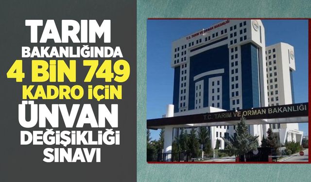 Tarım Bakanlığı’nda 4 bin 749 kadro için unvan değişikliği sınavı