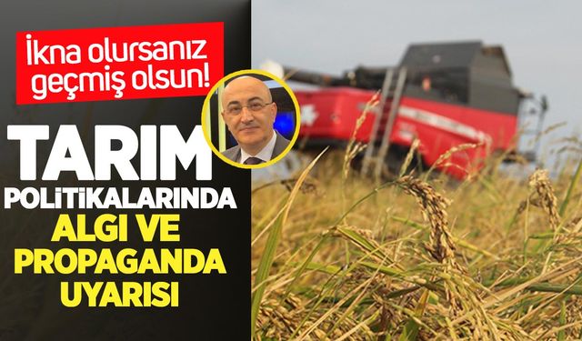Tarım politikalarında algı ve propaganda uyarısı: “İkna olursanız geçmiş olsun”