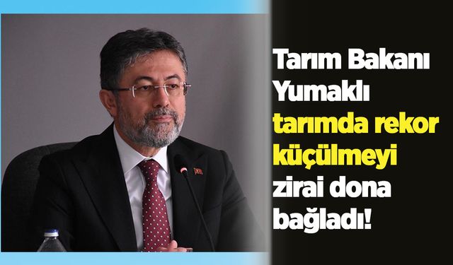 Tarım Bakanı Yumaklı tarımda rekor küçülmeyi zirai dona bağladı!