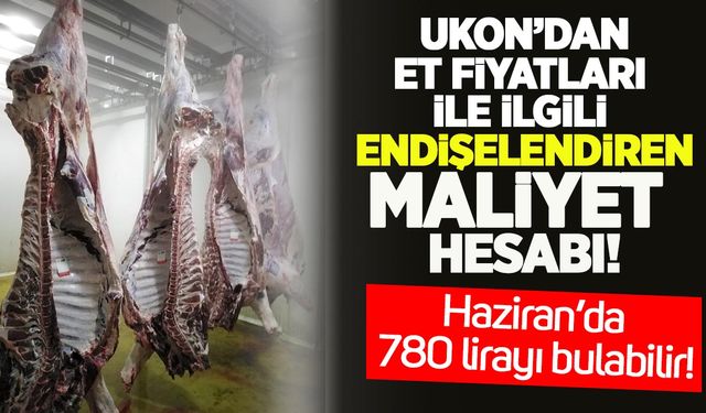 UKON'dan et fiyatları ile ilgili endişelendiren maliyet hesabı: Haziran'da 780 lirayı bulabilir!
