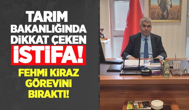 Tarım Bakanlığında dikkat çeken istifa: Fehmi Kiraz görevini bıraktı