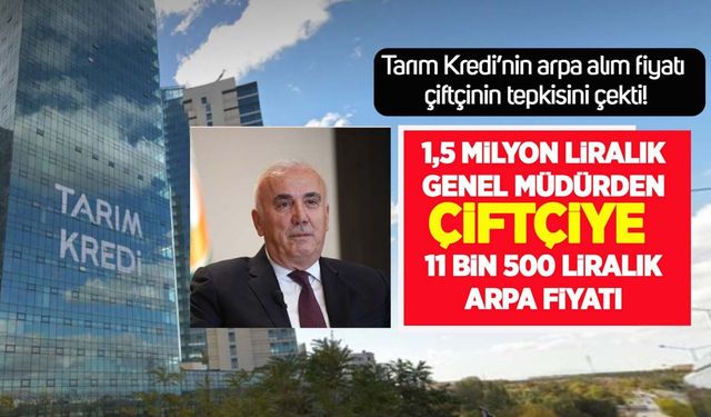 Tarım Kredi'den çiftçiye 11 bin 500 liralık arpa fiyatı! 1,5 milyon liralık genel müdür yeniden gündemde
