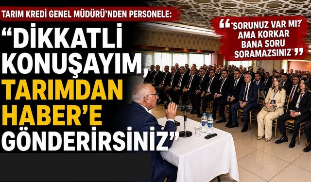 Tarım Kredi Genel Müdürü'nden personele: "Dikkatli konuşayım, Tarımdan Haber'e gönderirsiniz"