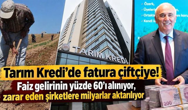 Tarım Kredi’de fatura çiftçiye! Faiz gelirinin yüzde 60’ı alınıyor, zarar eden şirketlere milyarlar aktarılıyor