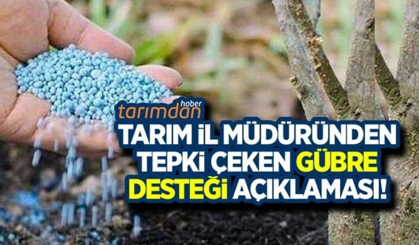 Tarım İl Müdüründen tepki çeken gübre desteği açıklaması!