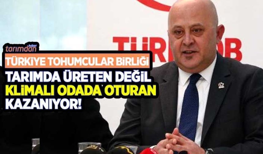 Türkiye Tohumcular Birliği: Tarımda üreten değil klimalı odada oturan kazanıyor!