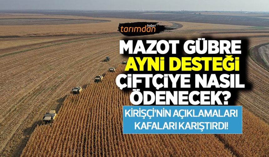 Mazot gübre ayni desteği çiftçiye nasıl ödenecek? Tarım Bakanı Kirişçi’nin açıklamaları kafaları karıştırdı!