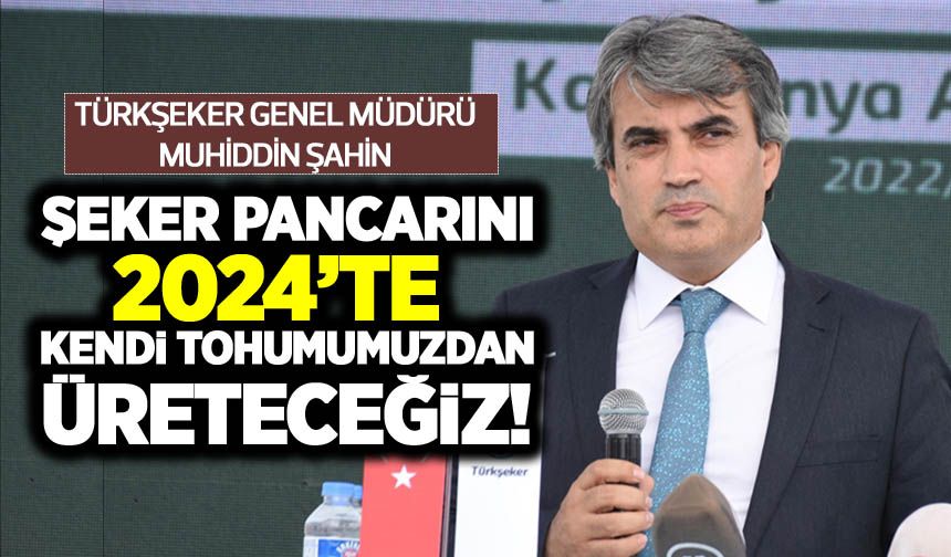 Türkşeker Genel Müdürü Muhiddin Şahin: 'Şeker pancarını 2024'te kendi tohumumuzdan üreteceğiz'